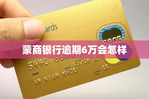 蒙商银行逾期6万会怎样