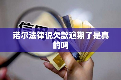 诺尔法律说欠款逾期了是真的吗