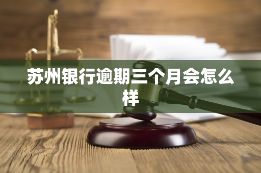 苏州银行逾期三个月会怎么样
