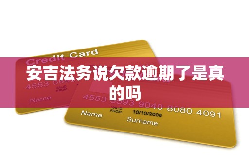 安吉法务说欠款逾期了是真的吗