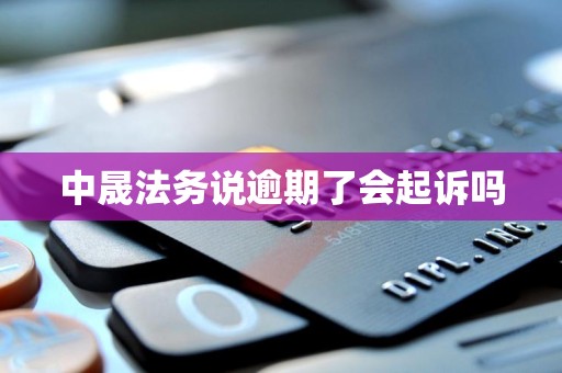 中晟法务说逾期了会起诉吗