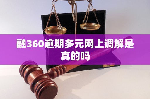 融360逾期多元网上调解是真的吗