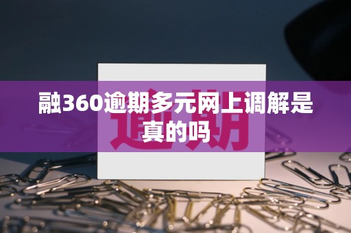 融360逾期多元网上调解是真的吗