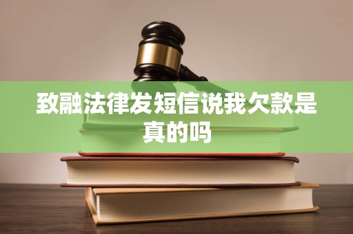 致融法律发短信说我欠款是真的吗