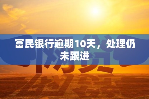 富民银行逾期10天,处理仍未跟进