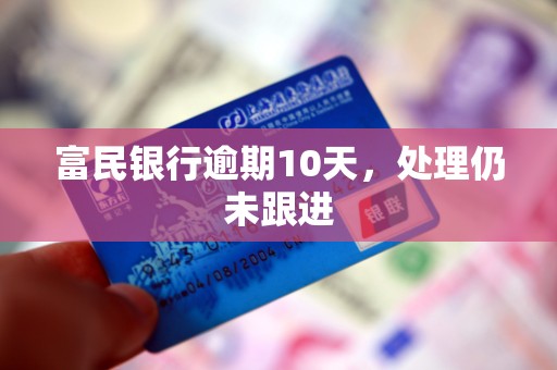 富民银行逾期10天,处理仍未跟进