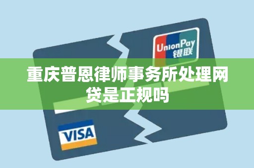 重庆普恩律师事务所处理网贷是正规吗