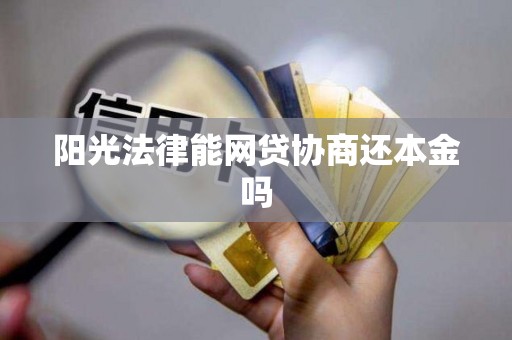 阳光法律能网贷协商还本金吗