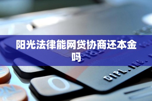 阳光法律能网贷协商还本金吗