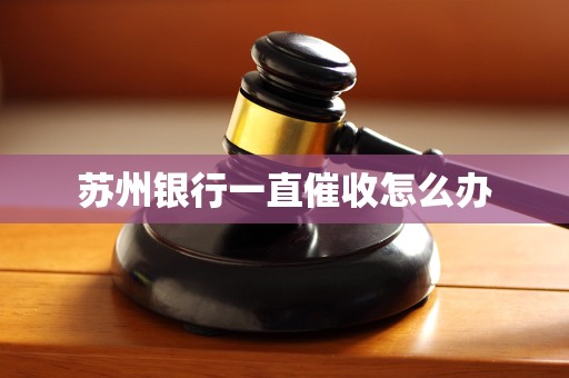 苏州银行一直催收怎么办