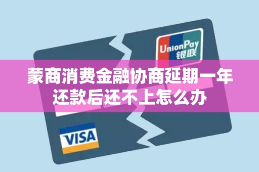 蒙商消费金融协商延期一年还款后还不上怎么办