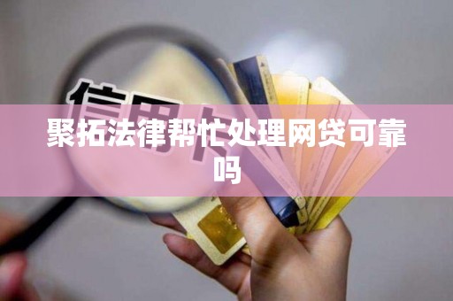 聚拓法律帮忙处理网贷可靠吗