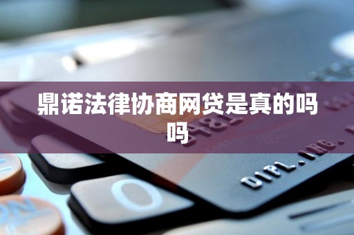 鼎诺法律协商网贷是真的吗吗