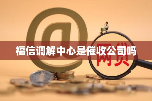 福信调解中心是催收公司吗