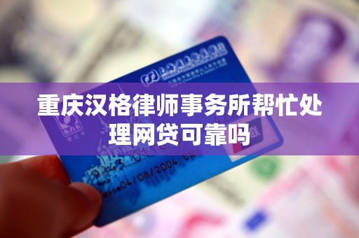 重庆汉格律师事务所帮忙处理网贷可靠吗