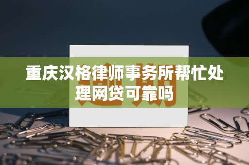 重庆汉格律师事务所帮忙处理网贷可靠吗