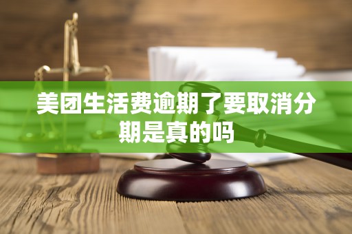 美团生活费逾期了要取消分期是真的吗