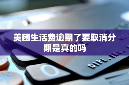 美团生活费逾期了要取消分期是真的吗