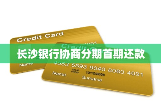 长沙银行协商分期首期还款