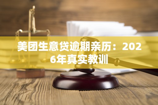 美团生意贷逾期亲历:2026年真实教训