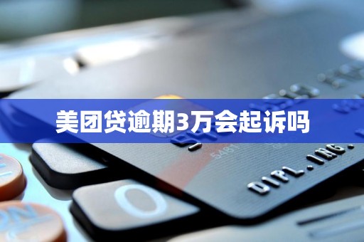 美团贷逾期3万会起诉吗