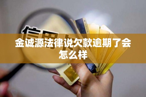 金诚源法律说欠款逾期了会怎么样