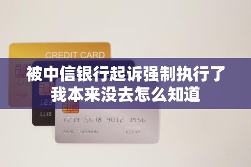 被中信银行起诉强制执行了我本来没去怎么知道