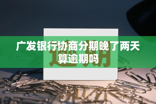 广发银行协商分期晚了两天算逾期吗