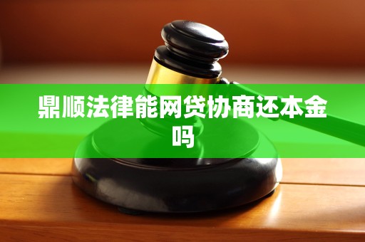 鼎顺法律能网贷协商还本金吗