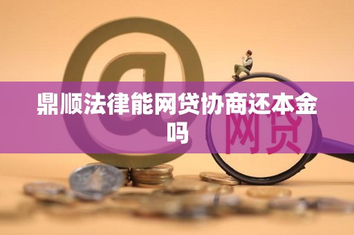 鼎顺法律能网贷协商还本金吗