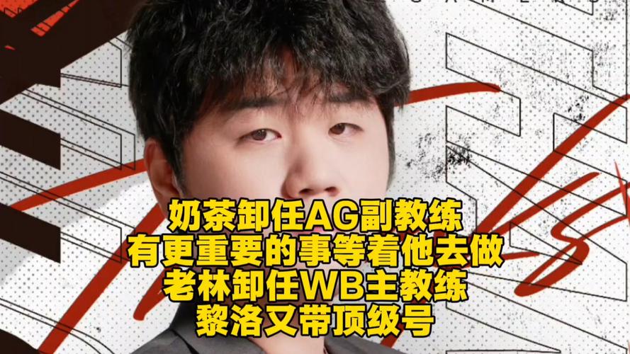 奶茶卸任AG副教练，有更重要的事等着他去做！老林卸任WB主教练：黎洛又带顶级号